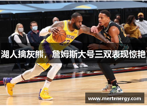 湖人擒灰熊，詹姆斯大号三双表现惊艳