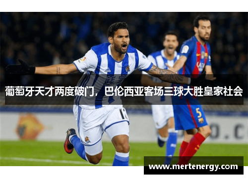 葡萄牙天才两度破门，巴伦西亚客场三球大胜皇家社会