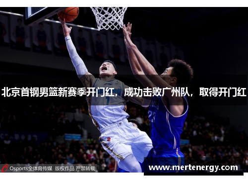 北京首钢男篮新赛季开门红，成功击败广州队，取得开门红