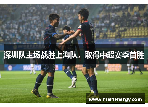 深圳队主场战胜上海队，取得中超赛季首胜