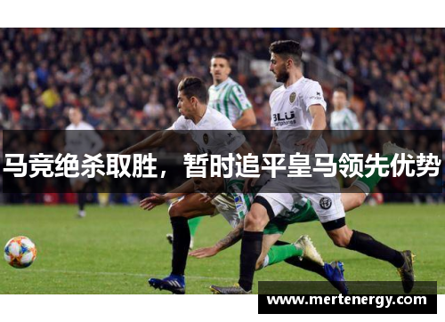马竞绝杀取胜，暂时追平皇马领先优势
