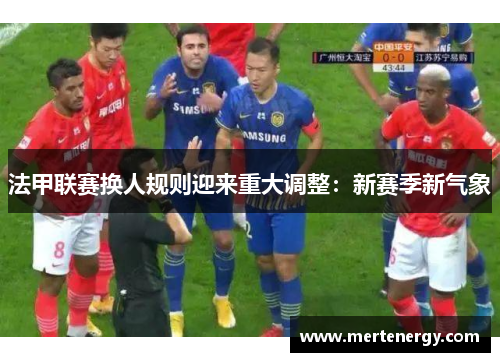 法甲联赛换人规则迎来重大调整：新赛季新气象