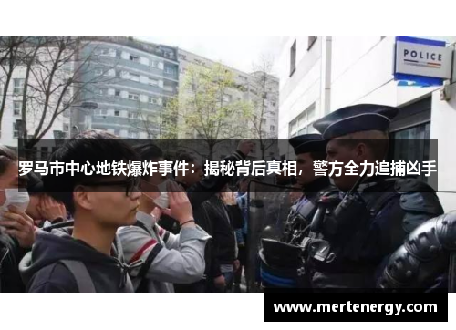 罗马市中心地铁爆炸事件：揭秘背后真相，警方全力追捕凶手