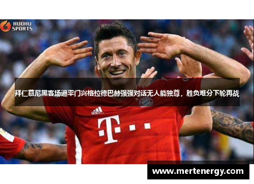 拜仁慕尼黑客场逼平门兴格拉德巴赫强强对话无人能独尊，胜负难分下轮再战