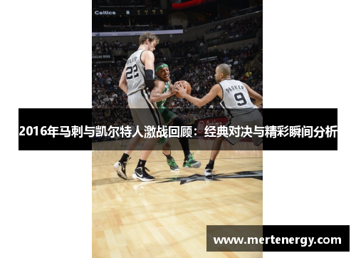 2016年马刺与凯尔特人激战回顾：经典对决与精彩瞬间分析