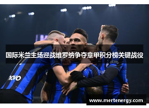 国际米兰主场迎战维罗纳争夺意甲积分榜关键战役