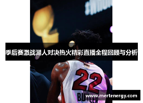 季后赛激战湖人对决热火精彩直播全程回顾与分析