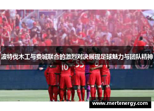 波特伐木工与费城联合的激烈对决展现足球魅力与团队精神