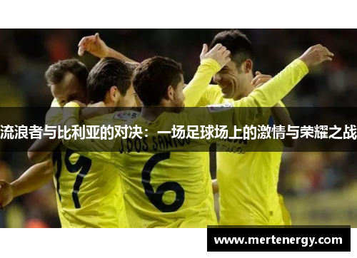 流浪者与比利亚的对决：一场足球场上的激情与荣耀之战