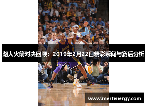 湖人火箭对决回顾：2019年2月22日精彩瞬间与赛后分析
