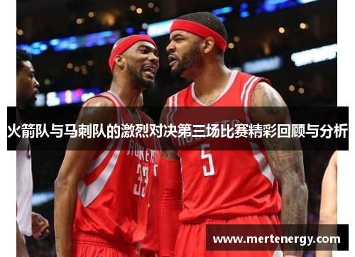 火箭队与马刺队的激烈对决第三场比赛精彩回顾与分析