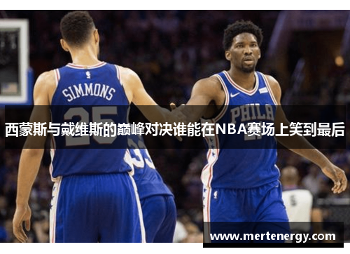 西蒙斯与戴维斯的巅峰对决谁能在NBA赛场上笑到最后