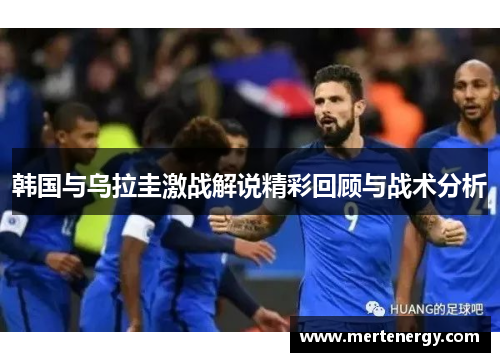韩国与乌拉圭激战解说精彩回顾与战术分析