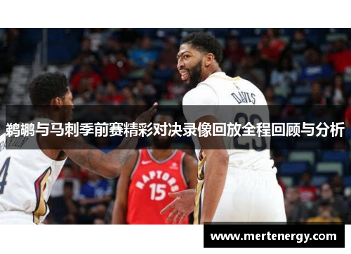 鹈鹕与马刺季前赛精彩对决录像回放全程回顾与分析