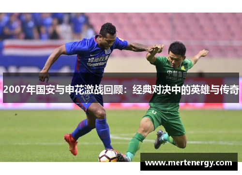2007年国安与申花激战回顾：经典对决中的英雄与传奇