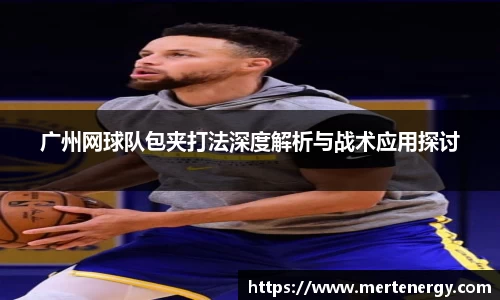 广州网球队包夹打法深度解析与战术应用探讨