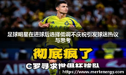 足球明星在进球后选择低调不庆祝引发球迷热议与思考