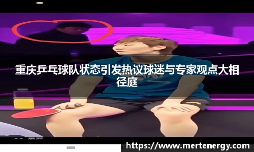 重庆乒乓球队状态引发热议球迷与专家观点大相径庭