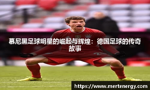 慕尼黑足球明星的崛起与辉煌：德国足球的传奇故事
