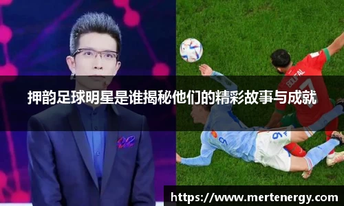 押韵足球明星是谁揭秘他们的精彩故事与成就