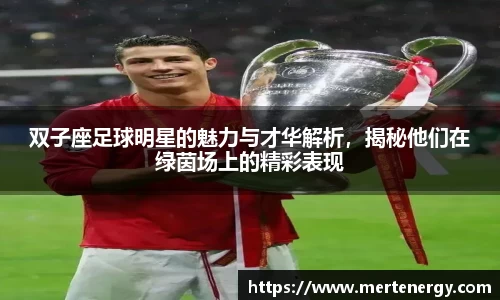 双子座足球明星的魅力与才华解析，揭秘他们在绿茵场上的精彩表现