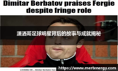 潇洒哥足球明星背后的故事与成就揭秘